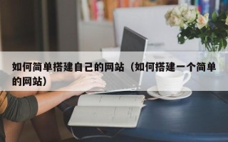 池州如何简单搭建自己的网站（如何搭建一个简单的网站）