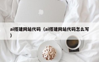池州ai搭建网站代码（ai搭建网站代码怎么写）