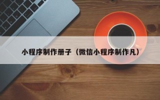 池州小程序制作册子（微信小程序制作凡）