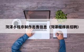 池州菏泽小程序制作出售信息（菏泽程序员招聘）