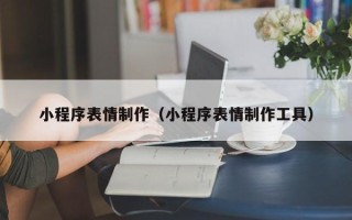 池州小程序表情制作（小程序表情制作工具）