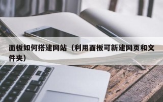 池州面板如何搭建网站（利用面板可新建网页和文件夹）