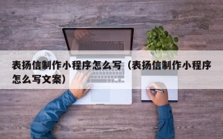 池州表扬信制作小程序怎么写（表扬信制作小程序怎么写文案）