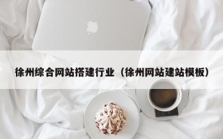 池州徐州综合网站搭建行业（徐州网站建站模板）