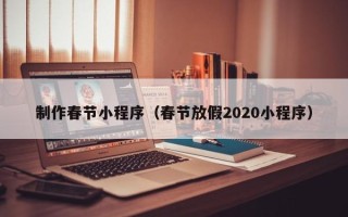 池州制作春节小程序（春节放假2020小程序）