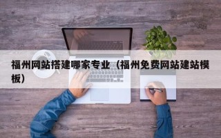 池州福州网站搭建哪家专业（福州免费网站建站模板）