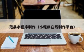 池州范县小程序制作（小程序在线制作平台）