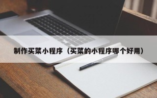 池州制作买菜小程序（买菜的小程序哪个好用）