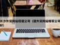 池州长沙外贸网站搭建公司（建外贸网站哪家公司好）