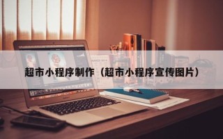 池州超市小程序制作（超市小程序宣传图片）