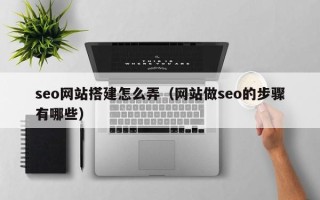 池州seo网站搭建怎么弄（网站做seo的步骤有哪些）